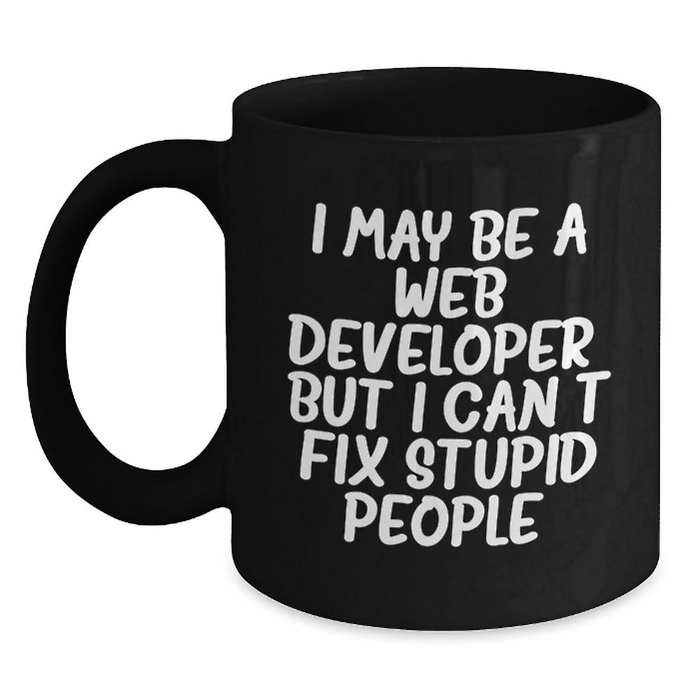 Funny Web Developer Gifts for Men - I May Be A Web Developer, But I Cant Fix Stupid People. - Black Coffee Mug for Web Developer from Friends - Main