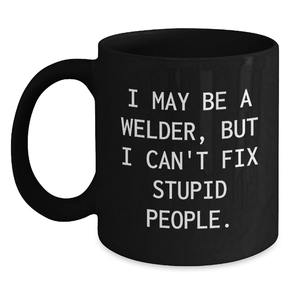 Welder Gifts Funny Mug I May Be A Welder But I Cant Fix Stupid People - Unique Black Coffee Mugs for Men Women Friends Coworkers Family Members - Main