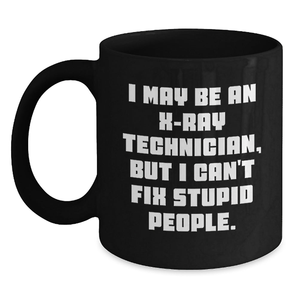 Funny X-Ray Technician Christmas Unique Gifts from Women, Gifts for X-Ray Technician Friends, Black Coffee Mug with I May Be An X-ray Technician, But I Can't Fix Stupid People Quote - Main