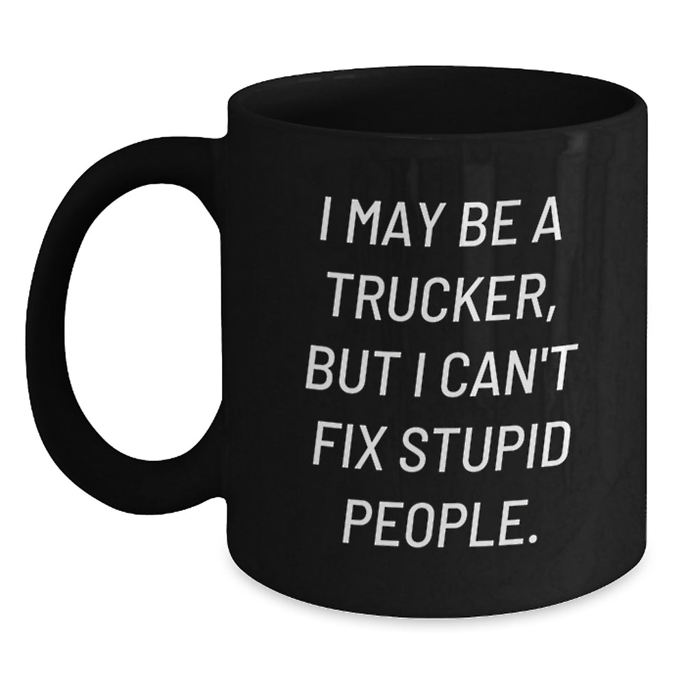 Funny Trucker Gifts from Friends for Men - I May Be A Trucker, But I Can't Fix Stupid People. Black Coffee Mug, Birthday Unique Presents - Main