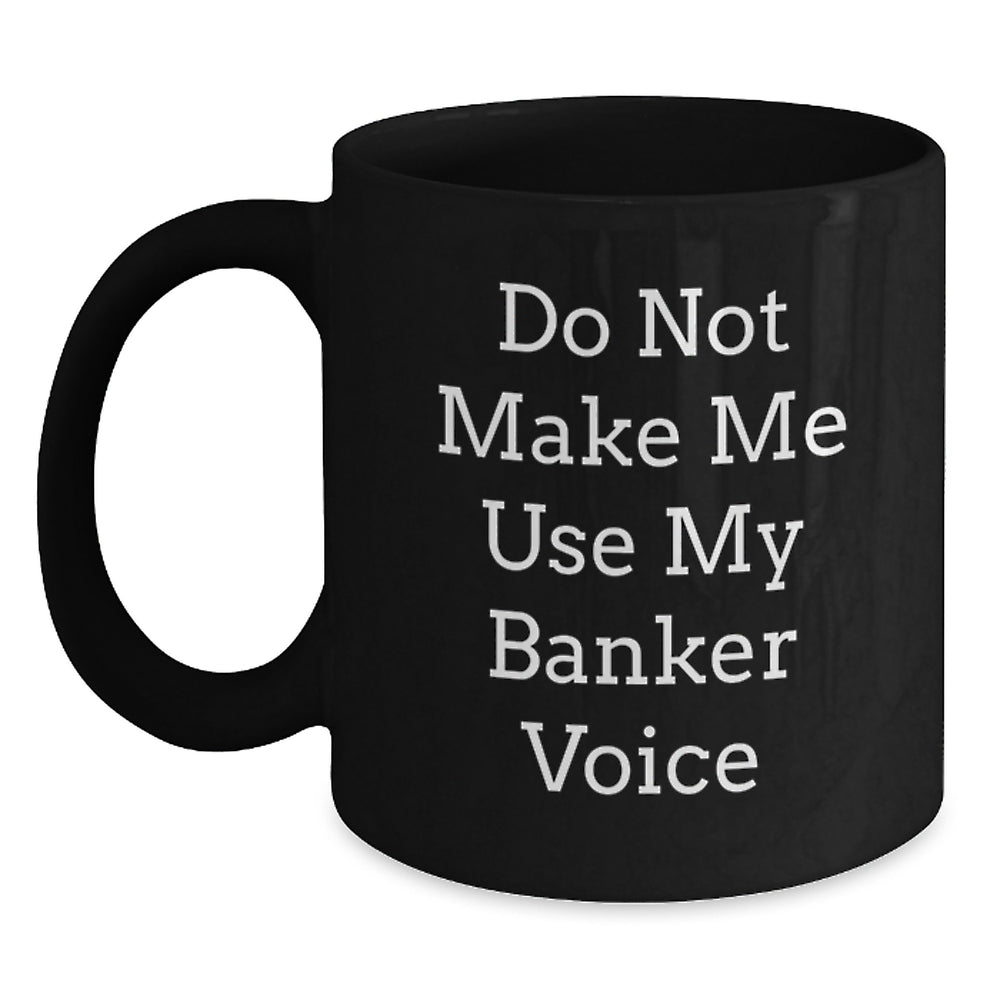 Funny Banker Gifts from Family to Friends, 'Do Not Make Me Use My Banker Voice', Black Coffee Mug for Graduation, Gifts for Bankers, Unique Gifts for Men, Women - Main