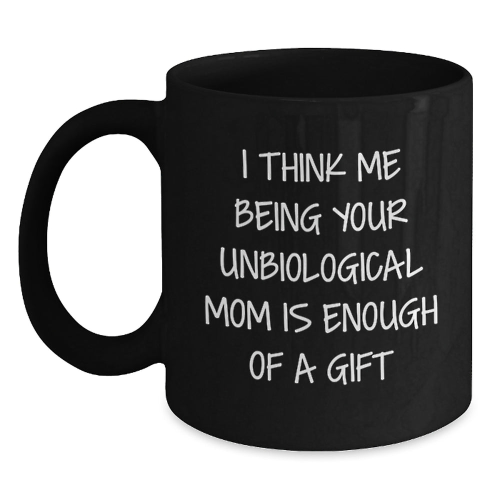 Unbiological Mom Gifts from Friends, Unique Inspirational Black Coffee Mugs for Graduation, 'I Think Me Being Your Unbiological Mom Is Enough Of A Gift' Funny Quote - Main