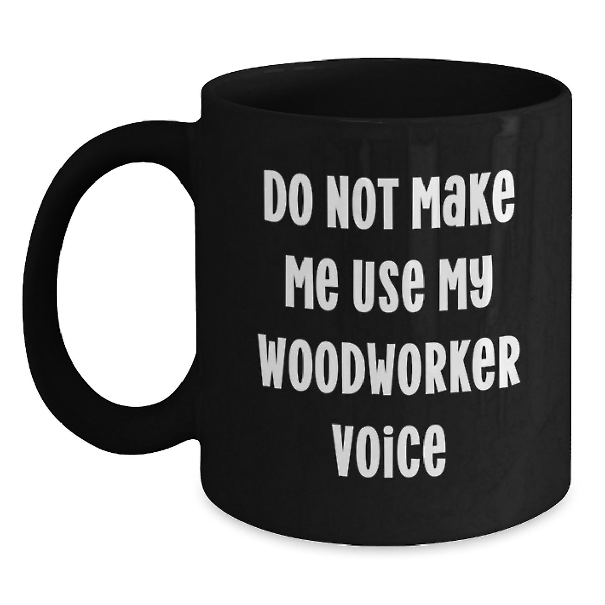 Funny Woodworker Gifts from Men to Friends, Unique Christmas Unique Gifts for Woodworker, Black Coffee Mug with Do Not Make Me Use My Woodworker Voice Quote - Main