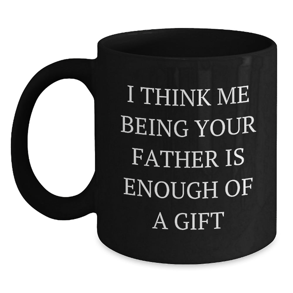Funny Father's Birthday Unique Gifts from Men to Dad, Black Coffee Mug with 'I Think Me Being Your Father Is Enough Of A Gift' Quote, Unique Birthday Present for Him - Main