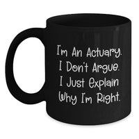 Load image into Gallery viewer, Funny Actuary Gifts - Christmas Unique for Actuary Men from Friends - Actuary Black Coffee Mug with I&#39;m An Actuary. I Don&#39;t Argue. I Just Explain Why I&#39;m Right. - Main
