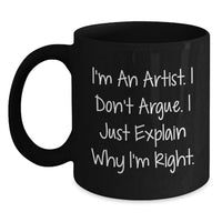 Load image into Gallery viewer, Funny Artist Gifts for Men from Christmas Unique Gifts - 'I'm An Artist. I Don't Argue. I Just Explain Why I'm Right.' Black Coffee Mug - Main
