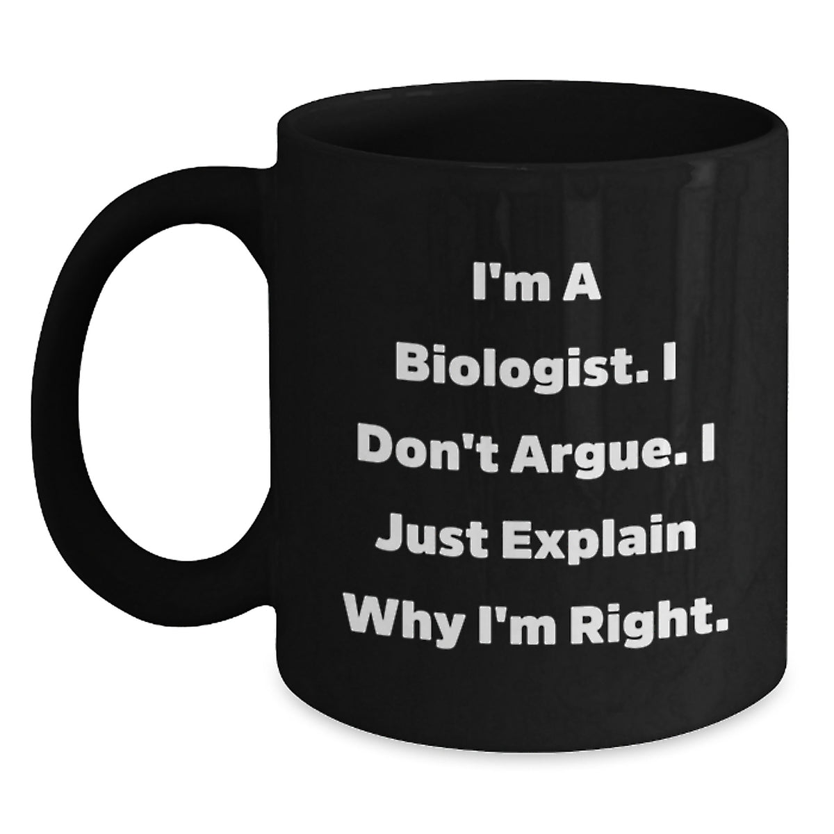 Funny Biologist Gifts from Men to Biologist Friends and Family - I'm A Biologist. I Don't Argue. I Just Explain Why I'm Right. Black Coffee Mug - Main
