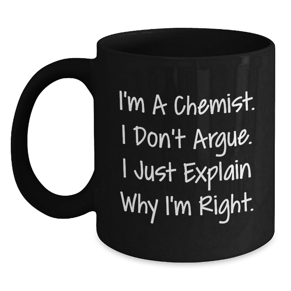 Funny Chemist Gifts, Unique Black Coffee Mug, Christmas Memorable Presents for Chemist Friends and Family - 'I'm A Chemist I Don't Argue I Just Explain Why I'm Right' - Main