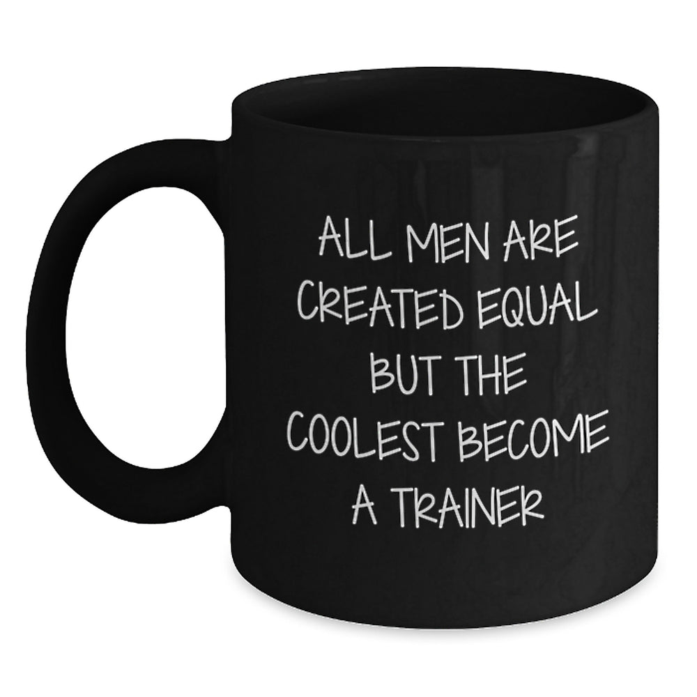 Funny Trainer Black Coffee Mug, Gifts from Men for Trainer on Graduation, 'All Men Are Created Equal But The Coolest Become A Trainer' - Main