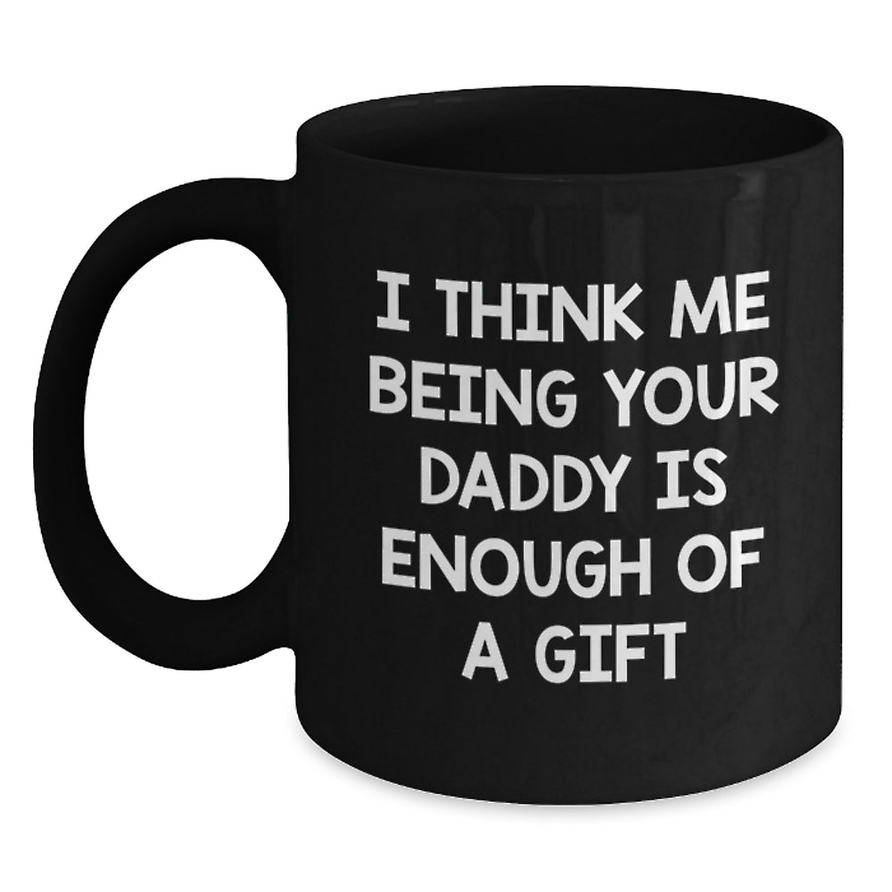 Funny Daddy Gifts from Men to Dad - I Think Me Being Your Daddy Is Enough Of A Gift Quote Black Coffee Mug for Graduation - Main