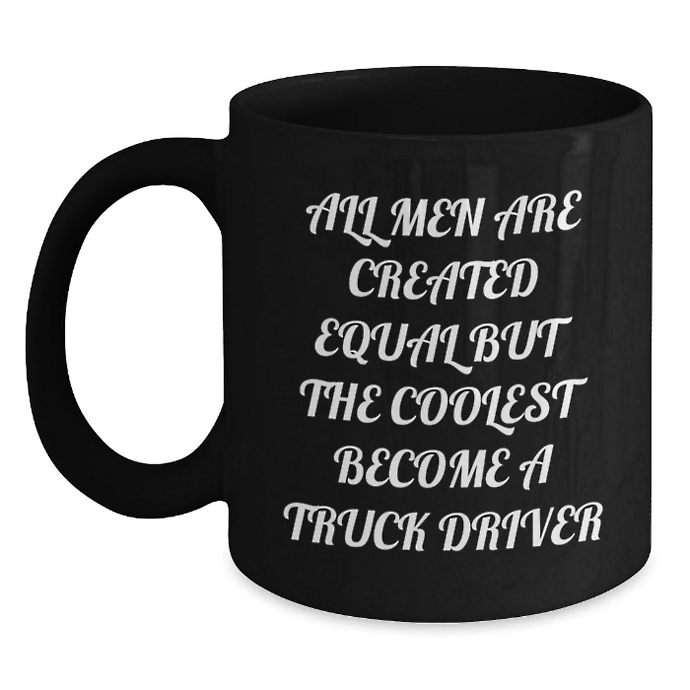 Funny Truck Driver Gifts for Him from Friends - 'All Men Are Created Equal But The Coolest Become A Truck Driver' Black Coffee Mug for Graduation - Main