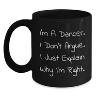 Load image into Gallery viewer, Funny Dancer Gifts from Family for Christmas Unique Black Coffee Mug I&#39;m A Dancer. I Don&#39;t Argue. I Just Explain Why I&#39;m Right. Mugs for Coffee Lovers - Main

