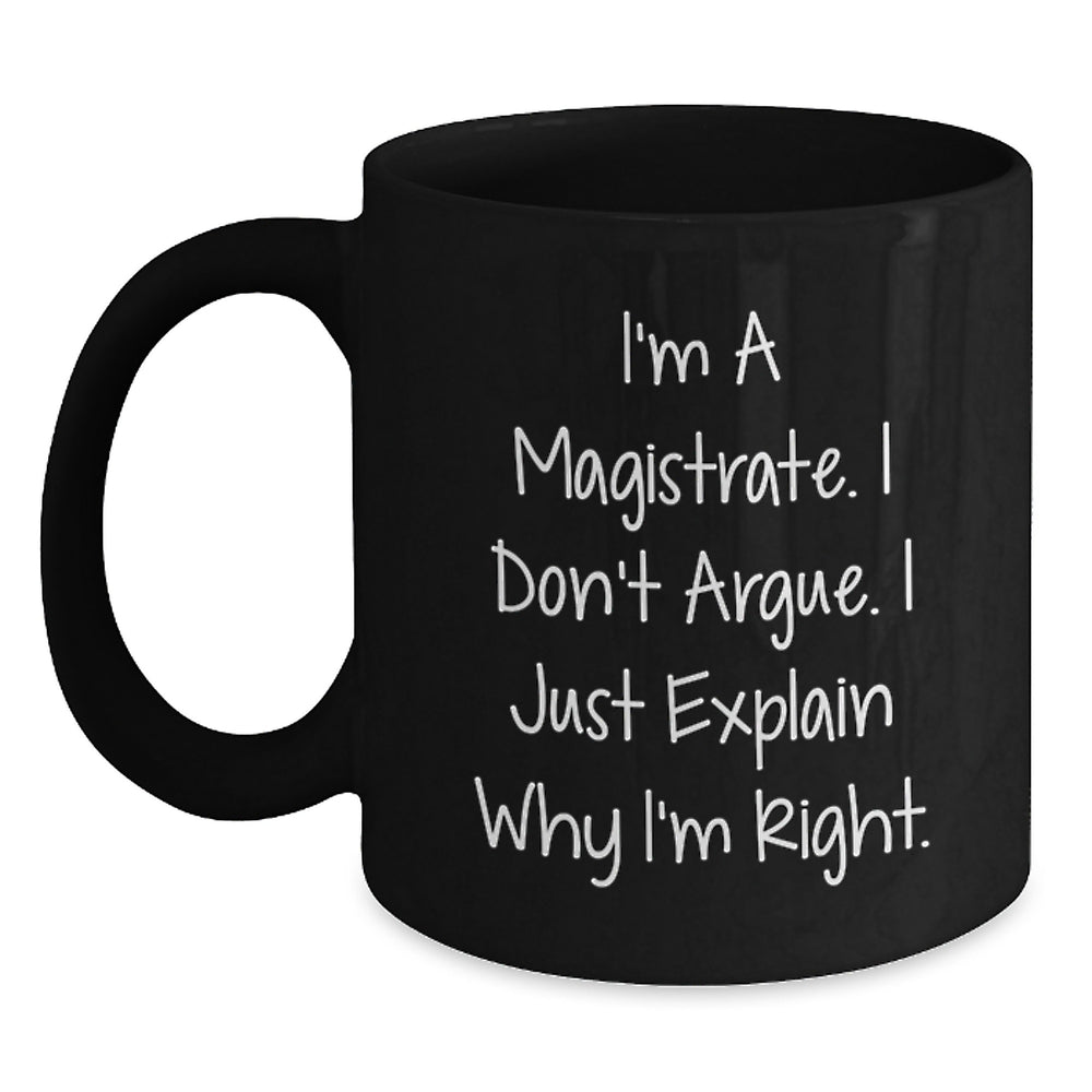 Funny Magistrate Gifts for Men - Black Coffee Mug I'm A Magistrate, I Don't Argue, I Just Explain Why I'm Right - A Unique Christmas Unique Gift from Friends to Family - Main