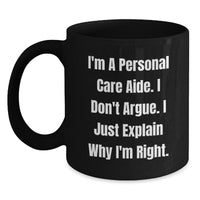 Load image into Gallery viewer, Funny Inspirational Gifts for Personal Care Aide from Friends, Perfect for Christmas Unique Gifts, Black Coffee Mug, &#39;I&#39;m A Personal Care Aide. I Don&#39;t Argue. I Just Explain Why I&#39;m Right.&#39; - Main
