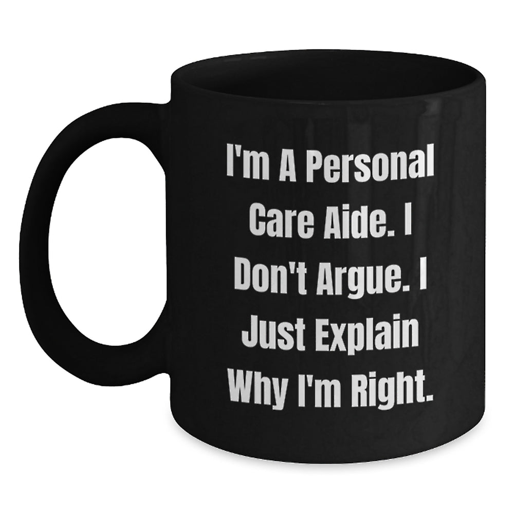 Funny Inspirational Gifts for Personal Care Aide from Friends, Perfect for Christmas Unique Gifts, Black Coffee Mug, 'I'm A Personal Care Aide. I Don't Argue. I Just Explain Why I'm Right.' - Main
