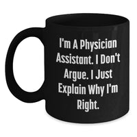 Load image into Gallery viewer, Funny Gifts from Friends to Physician Assistant Christmas Unique Mugs - I&#39;m A Physician Assistant. I Don&#39;t Argue. I Just Explain Why I&#39;m Right. Black Coffee Mug for Physician Assistant - Main
