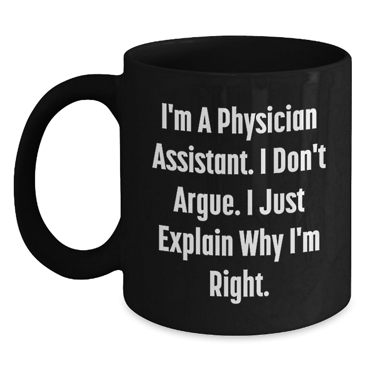 Funny Gifts from Friends to Physician Assistant Christmas Unique Mugs - I'm A Physician Assistant. I Don't Argue. I Just Explain Why I'm Right. Black Coffee Mug for Physician Assistant - Main