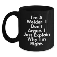 Load image into Gallery viewer, Funny Gift for Welder Friends - Black Coffee Mug - &#39;I&#39;m A Welder. I Don&#39;t Argue. I Just Explain Why I&#39;m Right.&#39; Christmas Unique Gifts from Men to Coworkers - Main
