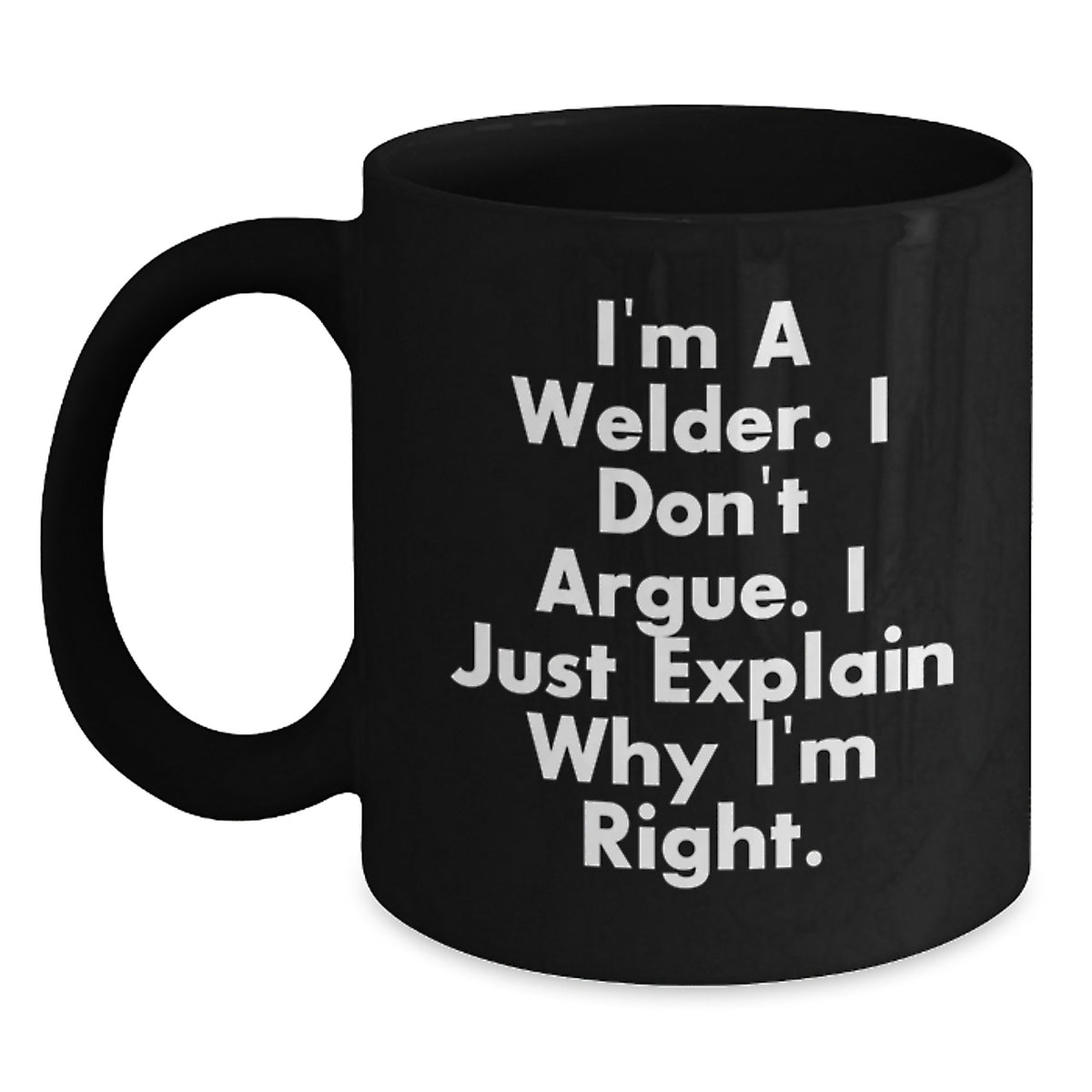 Funny Gift for Welder Friends - Black Coffee Mug - 'I'm A Welder. I Don't Argue. I Just Explain Why I'm Right.' Christmas Unique Gifts from Men to Coworkers - Main