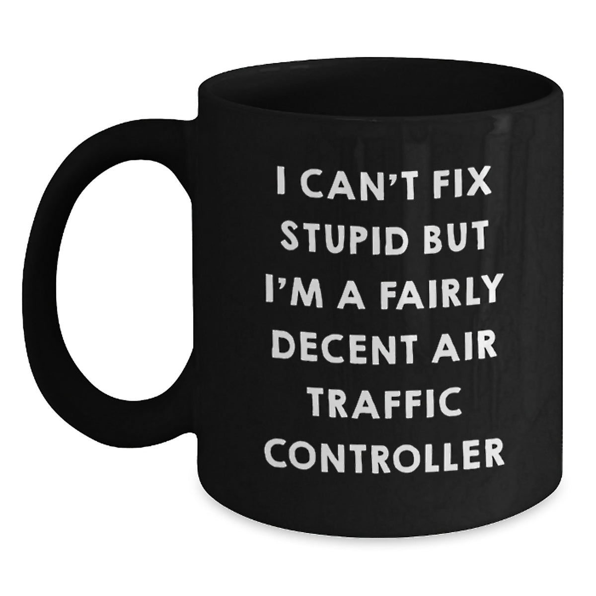 Funny Air Traffic Controller Christmas Unique Gifts for Men from Family - Black Coffee Mug - 'I Can't Fix Stupid But I'm A Fairly Decent Air Traffic Controller' - Main
