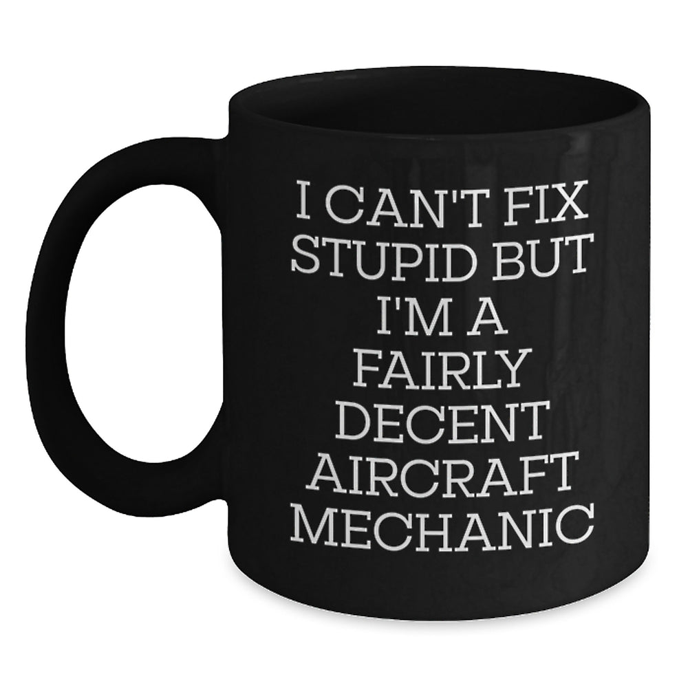 Funny Aircraft Mechanic Gifts for Men Women Friends - Black Coffee Mug I Can't Fix Stupid But I'm A Fairly Decent Aircraft Mechanic - Main
