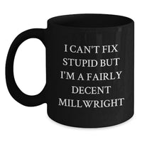 Load image into Gallery viewer, Funny Millwright Gifts from Men to Friends on Valentine's Unique Black Coffee Mug - 'I Can't Fix Stupid But I'm A Fairly Decent Millwright' - Main