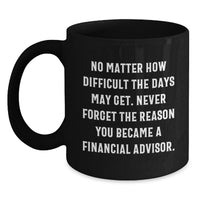 Load image into Gallery viewer, Funny Financial Advisor Gifts for Men - Inspirational Black Coffee Mug - No Matter How Difficult The Days May Get Gifts from Friends for Financial Advisor - Main