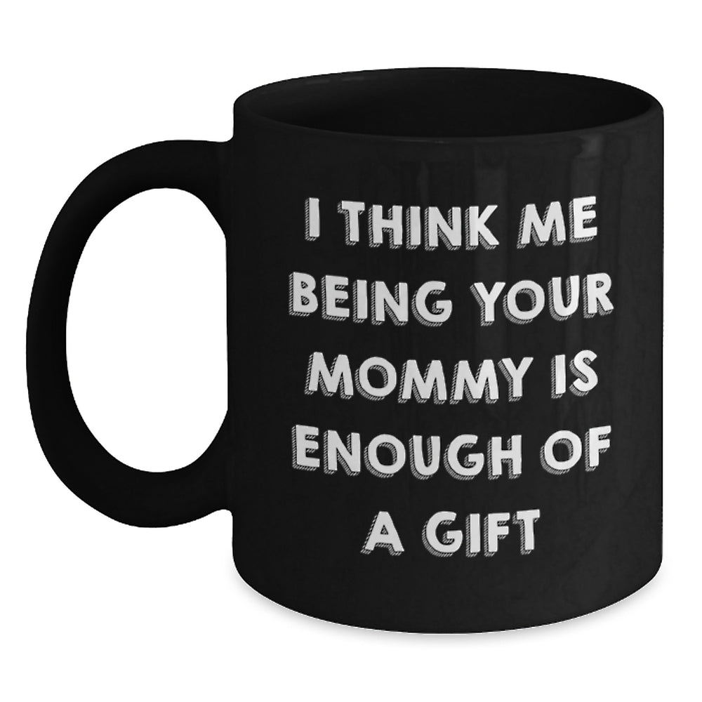 Funny Mommy Gifts from Family - 'I Think Me Being Your Mommy Is Enough Of A Gift' Black Coffee Mugs for Mommy Christmas Unique Gifts - Main