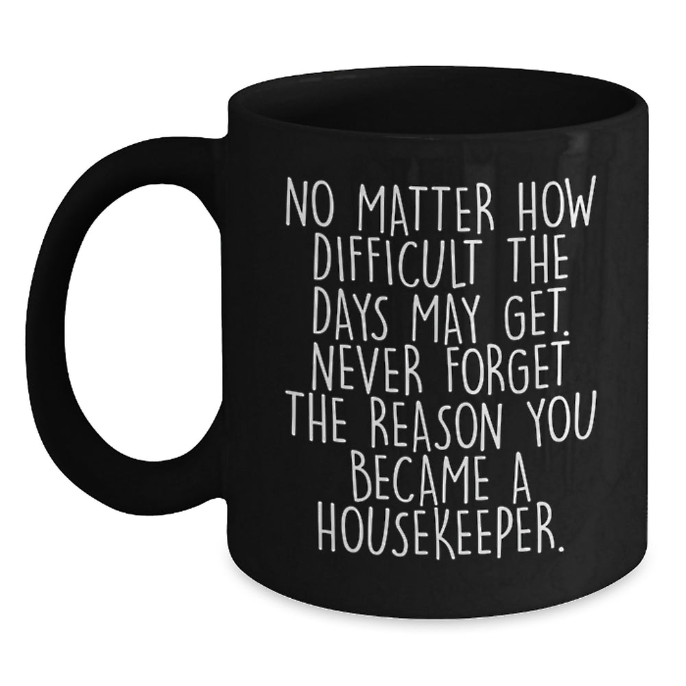 Funny Housekeeper Gifts for Women, Black Coffee Mug with Inspirational Quote 'No Matter How Difficult The Days May Get. Never Forget The Reason You Became A Housekeeper.' Gifts from Family - Main