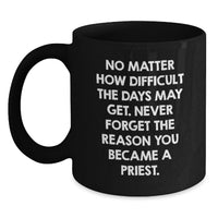 Load image into Gallery viewer, Funny Gifts from Men for Priest on Father's Day - Black Coffee Mug with Inspirational Quote 'No Matter How Difficult The Days May Get. Never Forget The Reason You Became A Priest.' - Main