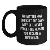 Load image into Gallery viewer, Funny Supervisor Birthday Unique Gifts from Men to Women, Black Coffee Mug, 'No Matter How Difficult The Days May Get. Never Forget The Reason You Became A Supervisor.' - Main