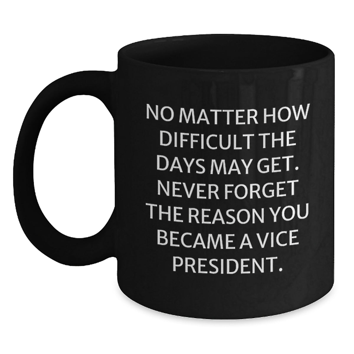 Funny Vice President Christmas Unique Gifts from Friends and Family, Black Coffee Mug - 'No Matter How Difficult The Days May Get...' - Main