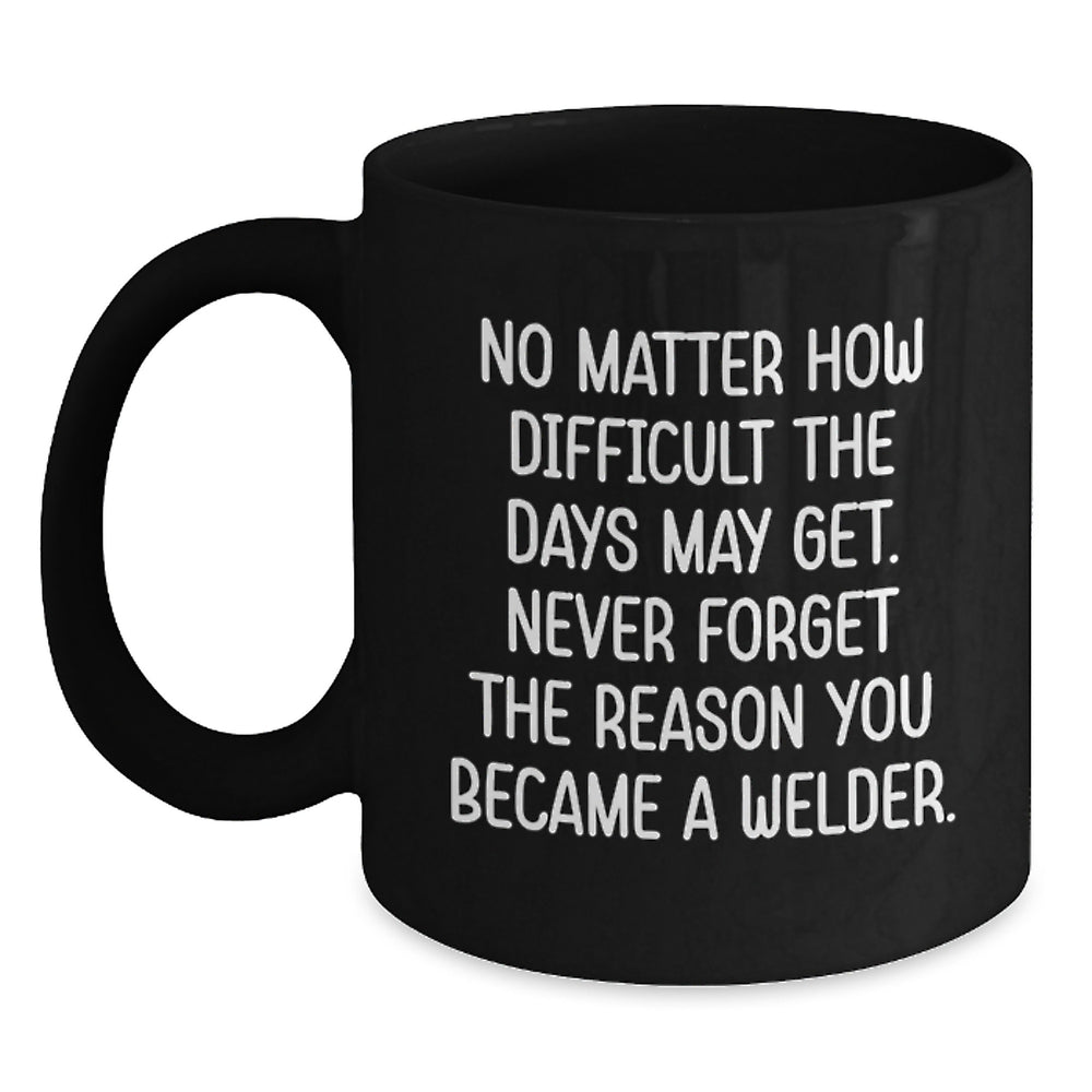 Funny Welder Gifts from Family, Inspirational Gifts for Men, Christmas Unique Mug - Never Forget the Reason You Became a Welder - Main