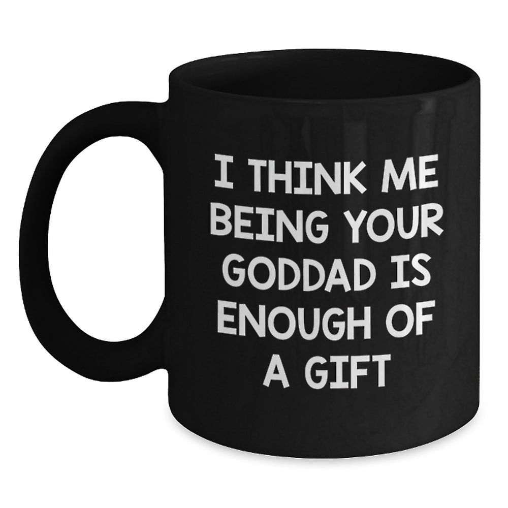 Funny Goddad Gifts for Men from Goddads - Inspirational Black Coffee Mug for Graduation, I Think Me Being Your Goddad Is Enough Of A Gift - Main