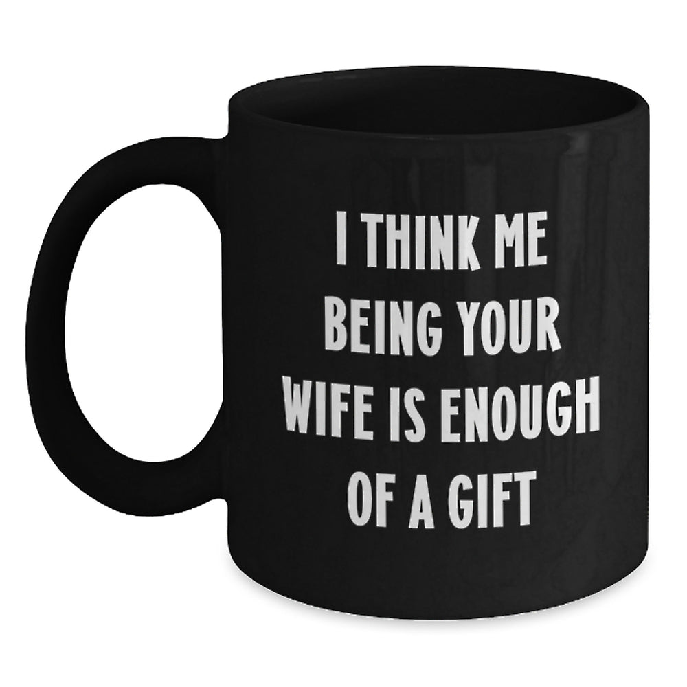 Funny Wife Christmas Unique Gifts from Men to Wife Black Coffee Mugs I Think Me Being Your Wife Is Enough Of A Gift - Main