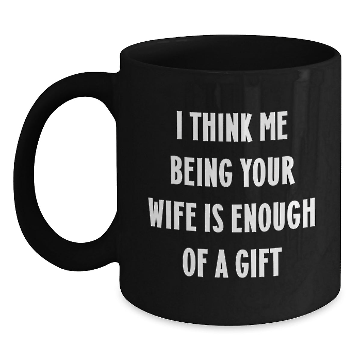 Funny Wife Christmas Unique Gifts from Men to Wife Black Coffee Mugs I Think Me Being Your Wife Is Enough Of A Gift - Main