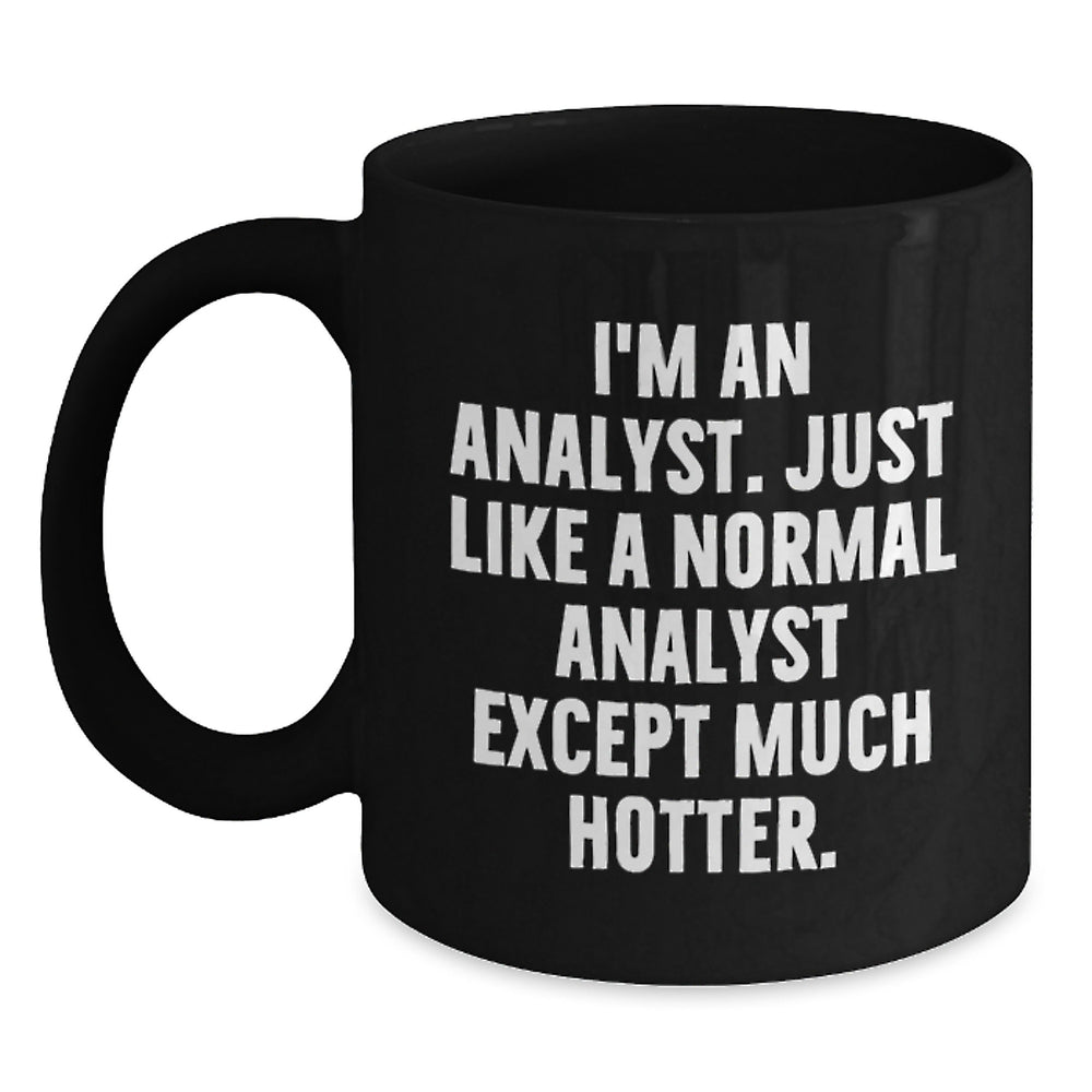 Funny Analyst Black Coffee Mug, Gifts from Friends, Family, Colleagues for Birthday, 'I'm An Analyst. Just Like A Normal Analyst Except Much Hotter.' Quote - Main