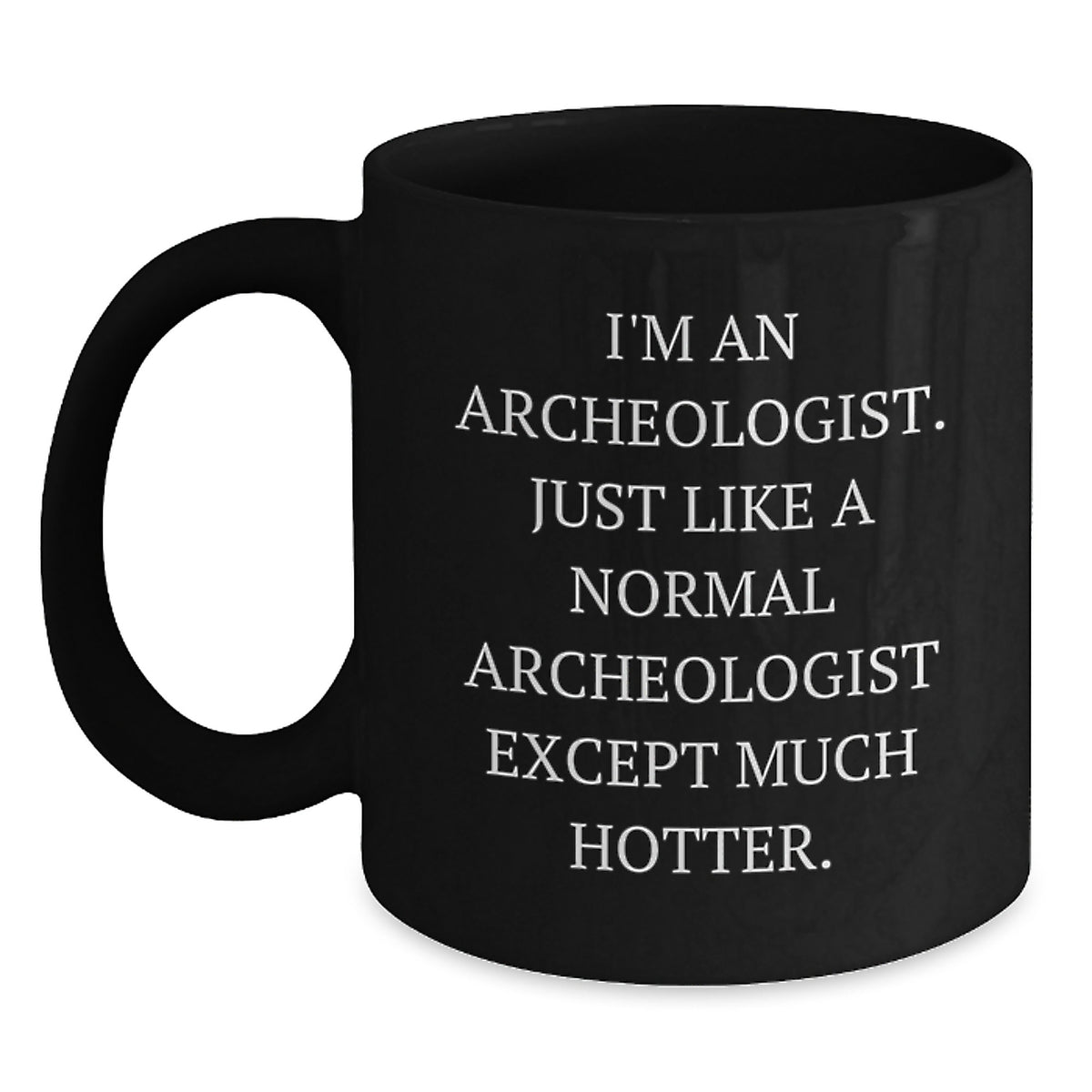 Archeologist Gifts for Him or Her, Funny Black Coffee Mug for Graduation from Friends, Coworkers, Family, or Men, 'I'm An Archeologist. Just Like A Normal Archeologist Except Much Hotter.' - Main
