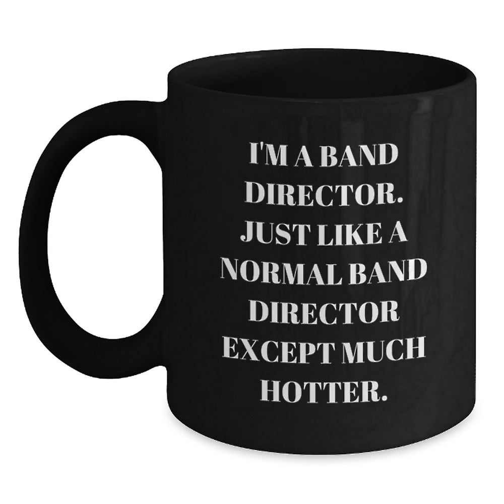 Funny Band Director Birthday Unique Gifts from Friends to Band Director, Black Coffee Mug with Quote 'I'm A Band Director. Just Like A Normal Band Director Except Much Hotter.' - Main