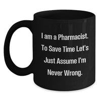 Load image into Gallery viewer, Funny Pharmacist Gifts from Men, Unique Black Coffee Mug, 'I Am A Pharmacist. To Save Time Let's Just Assume I'm Never Wrong.' for Pharmacist Friends and Family on Mother's Day - Main