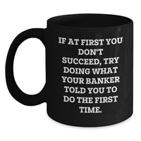 Load image into Gallery viewer, Banker Humor Funny Gift, Father's Day Unique Gifts, Black Coffee Mug, 'If At First You Don't Succeed, Try Doing What Your Banker Told You To Do The First Time.' - Main