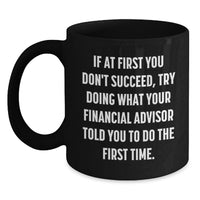 Load image into Gallery viewer, Funny Financial Advisor Gifts from Men to Women on Mother's Day, Black Coffee Mug, If At First You Don't Succeed, Try Doing What Your Financial Advisor Told You To Do The First Time. - Main