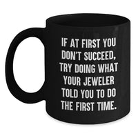 Load image into Gallery viewer, Funny Jeweler Gifts for Birthday Men from Friends, Unique Black Coffee Mug with 'If At First You Don't Succeed, Try Doing What Your Jeweler Told You To Do The First Time.', 11oz or 15oz Ceramic Mug - Main