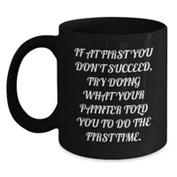 Load image into Gallery viewer, Funny Painter Gifts for Men on Father's Day - Black Coffee Mug, 'If At First You Don't Succeed Try Doing What Your Painter Told You To Do The First Time' - Main