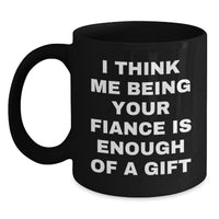 Load image into Gallery viewer, Funny Fiance Gifts from Men to Their Loving Fiancee for Christmas Unique Black Coffee Mugs I Think Me Being Your Fiance Is Enough Of A Gift - Main
