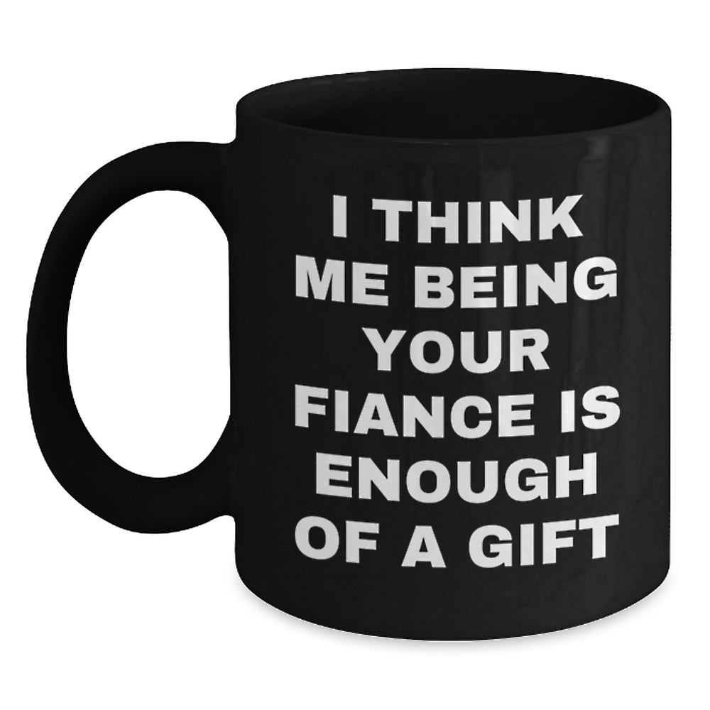 Funny Fiance Gifts from Men to Their Loving Fiancee for Christmas Unique Black Coffee Mugs I Think Me Being Your Fiance Is Enough Of A Gift - Main