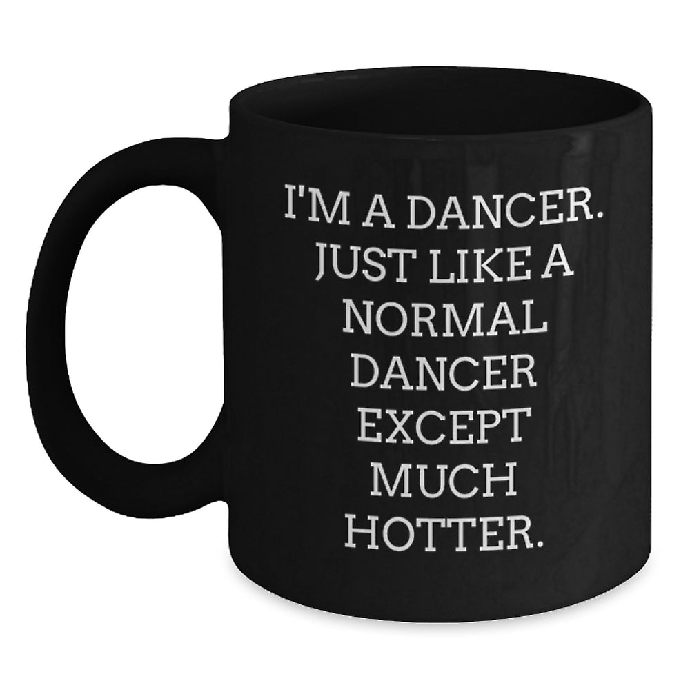 Funny Dancer Gifts from Friends - Dancer Black Coffee Mug for Birthday - 'I'm A Dancer. Just Like A Normal Dancer Except Much Hotter.' - Main
