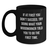 Load image into Gallery viewer, Funny Woodworker Black Coffee Mug Gifts from Men to Friends at Christmas Time - &#39;If At First You Don&#39;t Succeed, Try Doing What Your Woodworker Told You To Do The First Time.&#39; - Main
