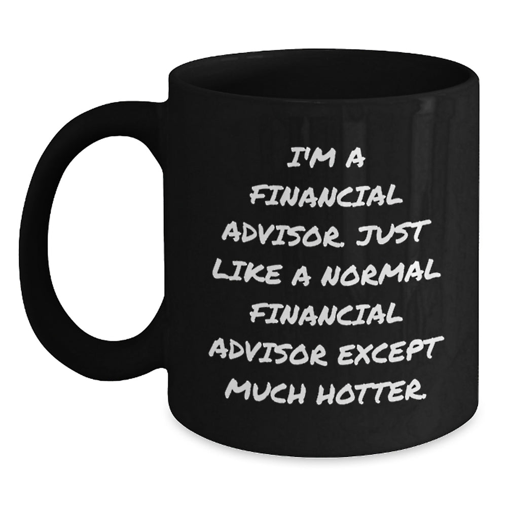 Funny Financial Advisor Gifts from Friends to Men, 'I'm A Financial Advisor. Just Like A Normal Financial Advisor Except Much Hotter.' Black Coffee Mug for Graduation - Main