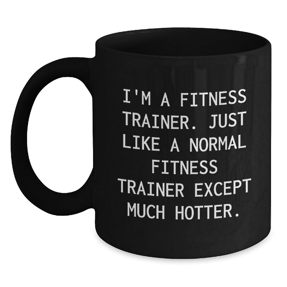 Fitness Trainer Funny Black Coffee Mug Gifts from Friends for Graduation, 'I'm A Fitness Trainer. Just Like A Normal Fitness Trainer Except Much Hotter.' - Main